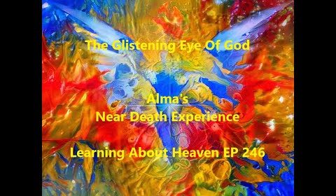 "The Glistening Eye Of God" Alma's Near Death Experience #nde - Learning About Heaven EP 246